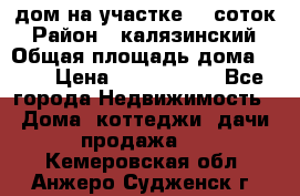 дом на участке 30 соток › Район ­ калязинский › Общая площадь дома ­ 73 › Цена ­ 1 600 000 - Все города Недвижимость » Дома, коттеджи, дачи продажа   . Кемеровская обл.,Анжеро-Судженск г.